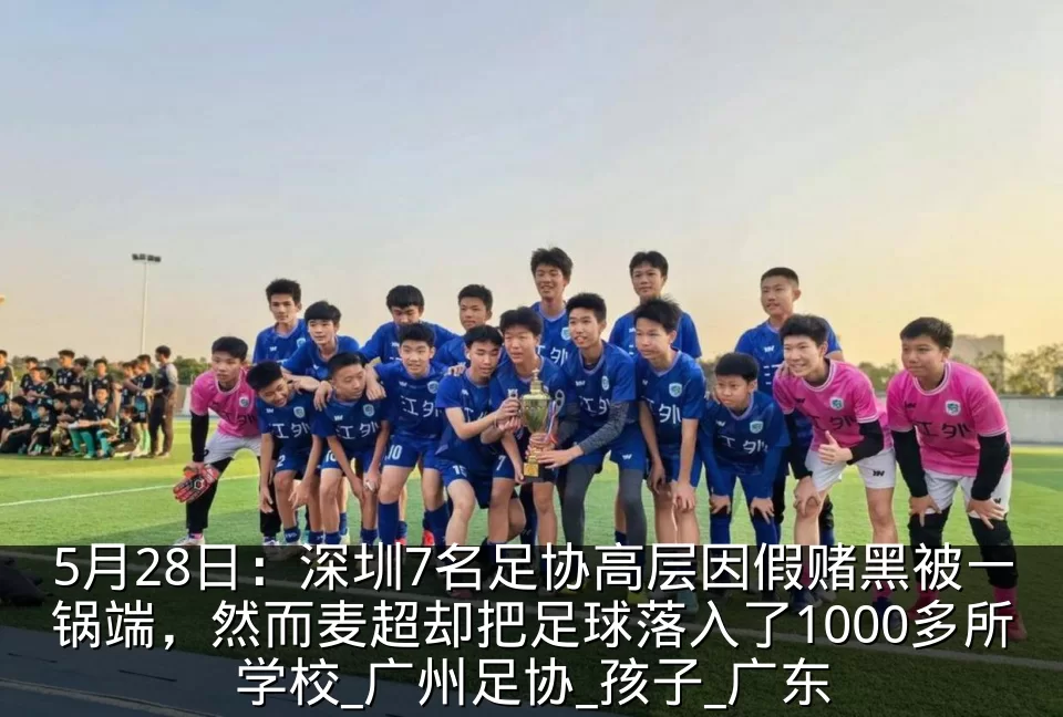 5月28日:深圳7名足协高层因假赌黑被一锅端,然而麦超却把足球落入了1000多所学校_广州足协_孩子_广东