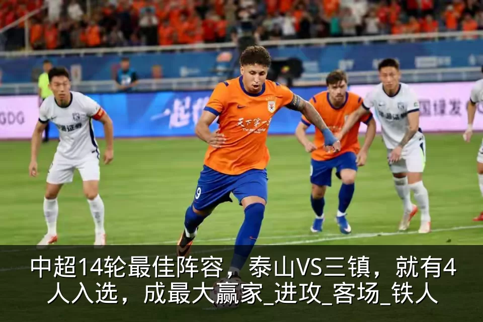 中超14轮最佳阵容,泰山VS三镇,就有4人入选,成最大赢家_进攻_客场_铁人