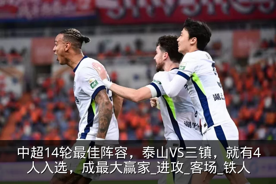 中超14轮最佳阵容，泰山VS三镇，就有4人入选，成最大赢家_进攻_客场_铁人