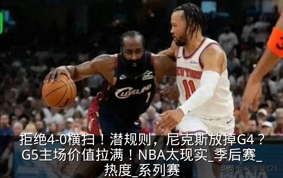 拒绝4-0横扫!潜规则,尼克斯放掉G4?G5主场价值拉满!NBA太现实_季后赛_热度_系列赛