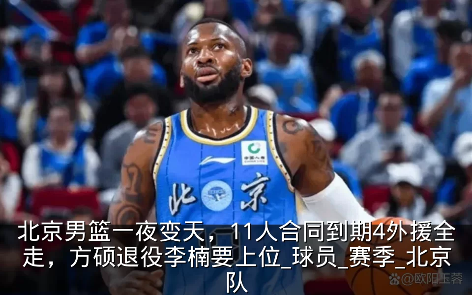 北京男篮一夜变天,11人合同到期4外援全走,方硕退役李楠要上位_球员_赛季_北京队