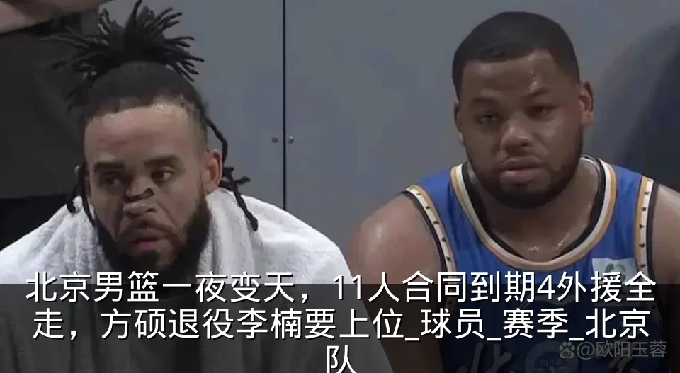 北京男篮一夜变天,11人合同到期4外援全走,方硕退役李楠要上位_球员_赛季_北京队