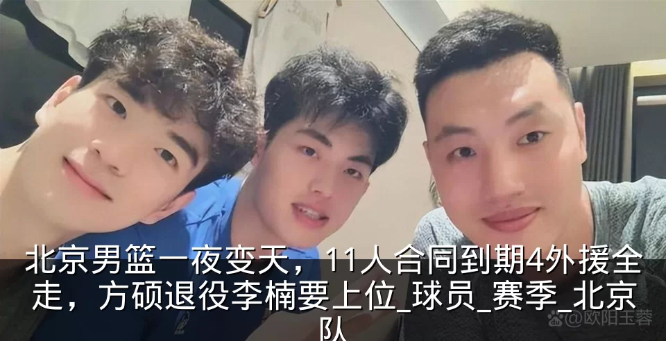 北京男篮一夜变天,11人合同到期4外援全走,方硕退役李楠要上位_球员_赛季_北京队